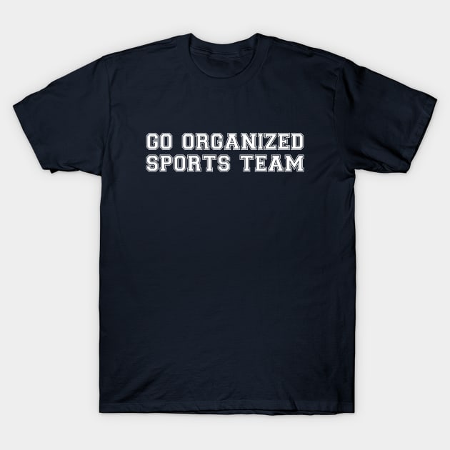 Go Organized Sports! T-Shirt by nothisispatr.ck